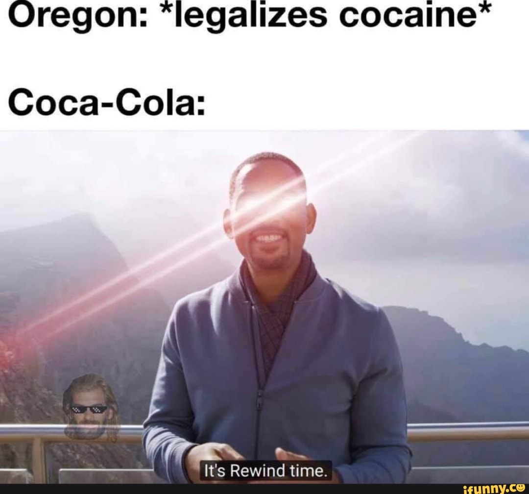 Oregon: "legalizes cocaine*
Coca-Cola:
It's Rewind time.