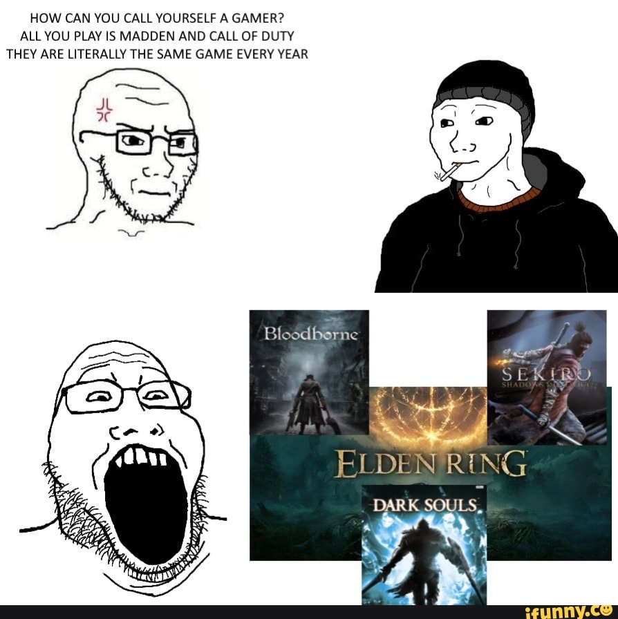 HOW CAN YOU CALL YOURSELF A GAMER ALL YOU PLAY IS MADDEN AND CALL OF