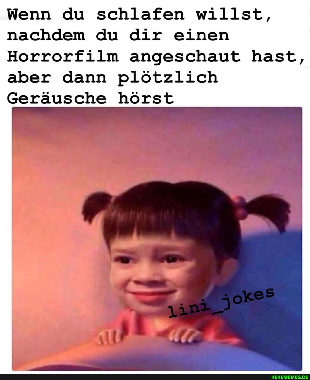 Wenn du schlafen willst, nachdem du dir einen
Horrorfilm angeschaut hast, aber dann plötzlich
Geräusche hörst