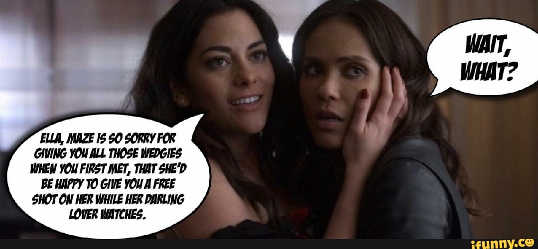 ELLA, MAZE IS 0 SORRY FOR GIVING YOU ALL THOSE WEDGIES WHEN YOU FIRST