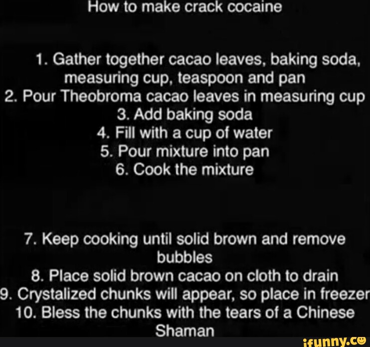 How to make crack cocaine 1. Gather together cacao leaves, baking soda