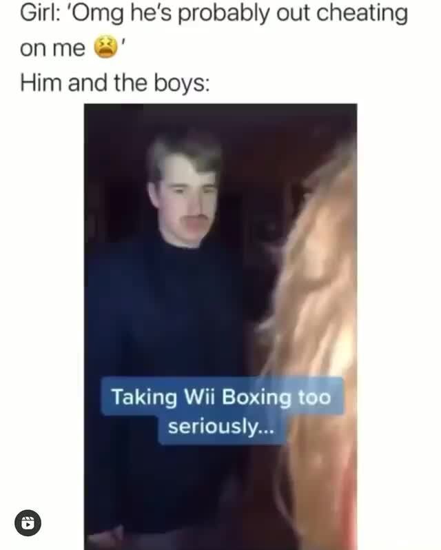 Girl Omg He S Probably Out Cheating On Me Him And The Boys Taking Wii Boxing Too Seriously