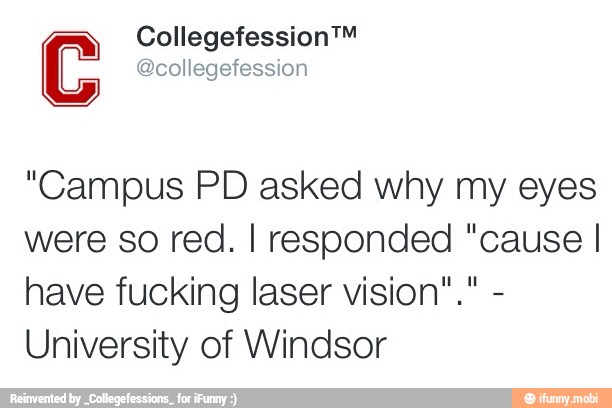 Collegefession™ C @collegefession
"Campus PD asked why my eyes
were so red. I responded "cause I
have fucking laser vision".
University of Windsor