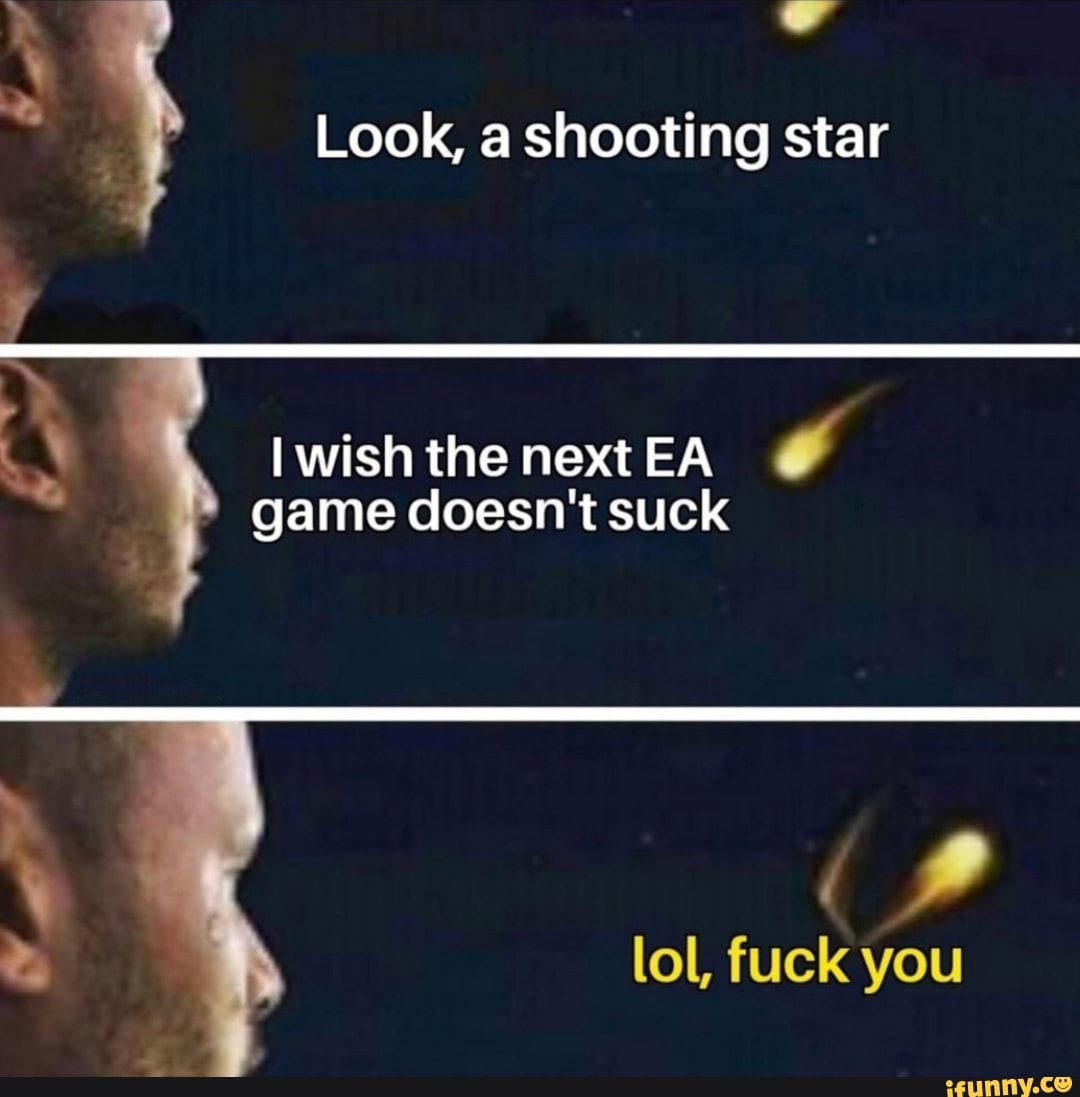 PA
Look, a shooting star
Y
IwishthenextEA É
game doesn't suck
