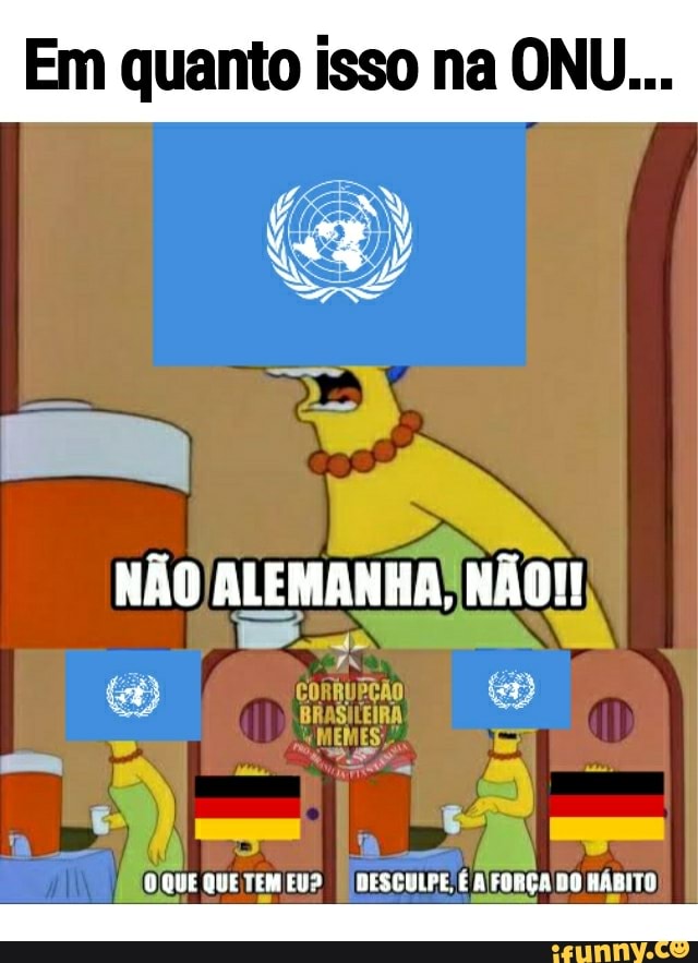 Em quanto isso na ONU...
NÃO ALEMANHA! NÃO!
BRASILEIRA
"MEMES;
aut QUE TEM EU? DESCULPE, FORÇADO HABITE
