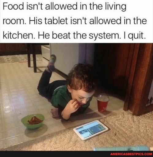 Food isn't allowed in the living room. His tablet isn't allowed in the kitchen. He beat the system. I quit.
