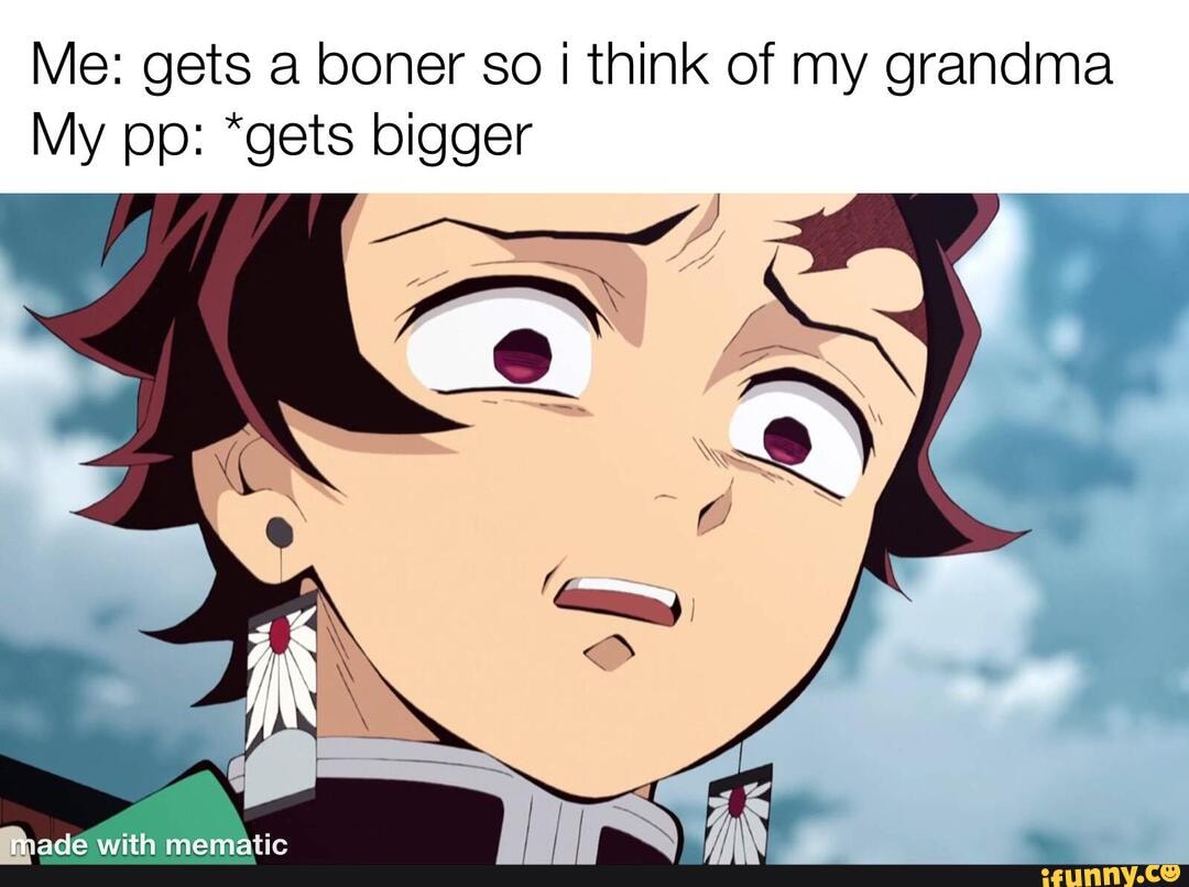 Me: gets a boner so think of my grandma My pp: *gets bigger - iFunny