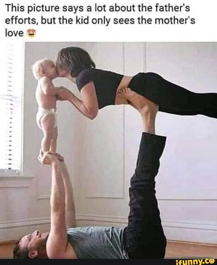 This picture says a lot about the father's
efforts, but the kid only sees the mother's
love Y