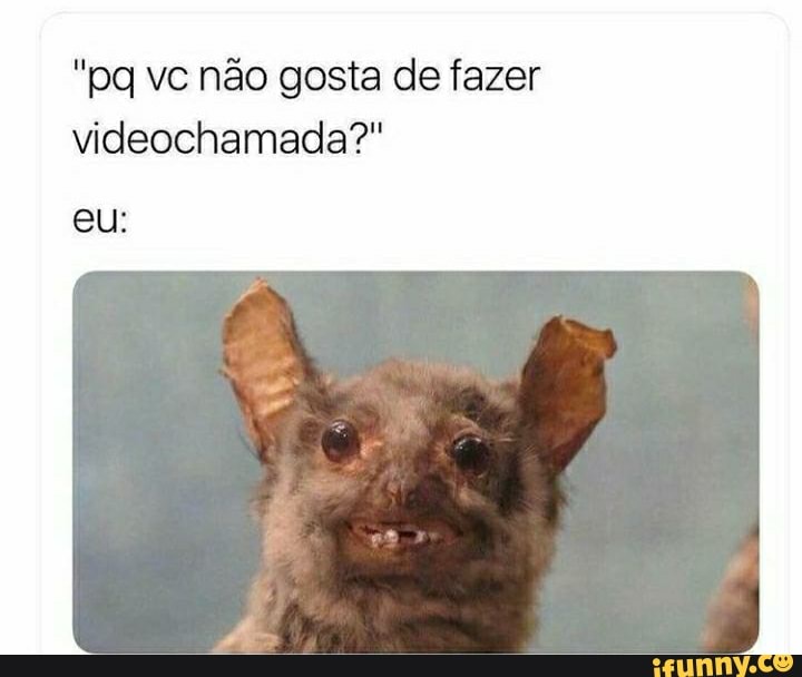 "pa vc não gosta de fazer videochamada?"
eu: