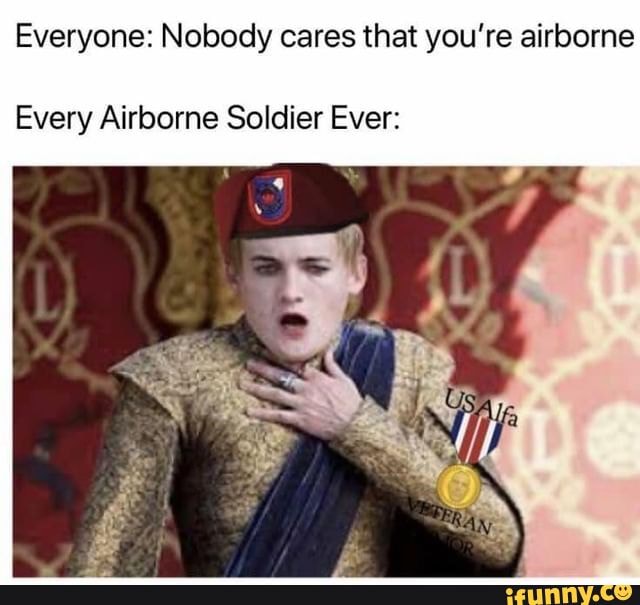 Everyone: Nobody cares that you're airborne Every Airborne Soldier Ever