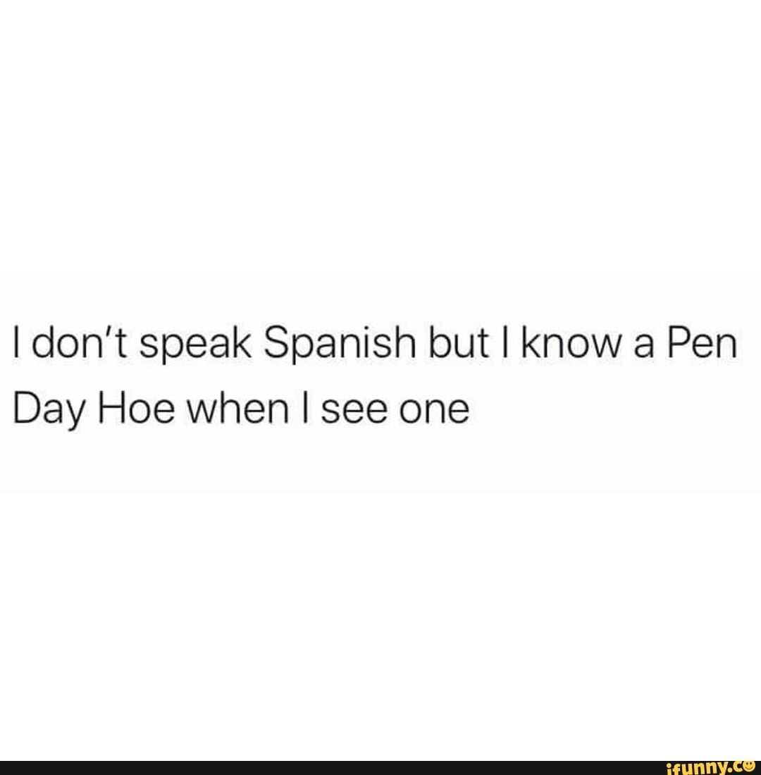 I don't speak Spanish but I know a Pen Day Hoe when I see one - iFunny