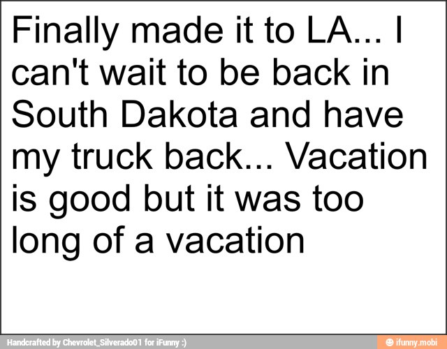 Finally made it to LA... I
can't wait to be back in
South Dakota and have
my truck back... Vacation
is good but it was too
long of a vacation
