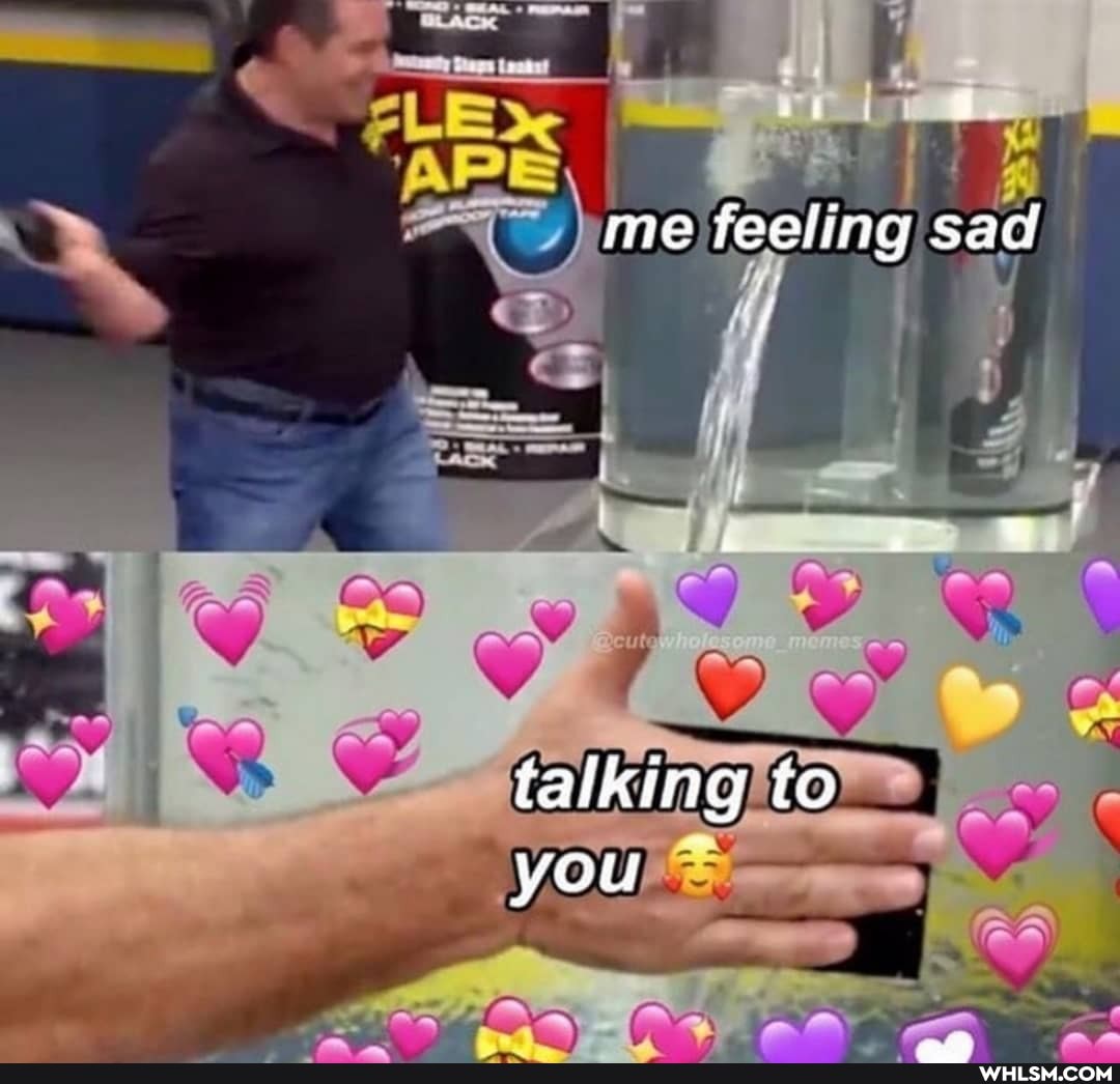 me feeling sad
talking to you