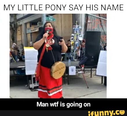 MY LITTLE PONY SAY HIS NAME
Man wtf is going on - Man wtf is going on