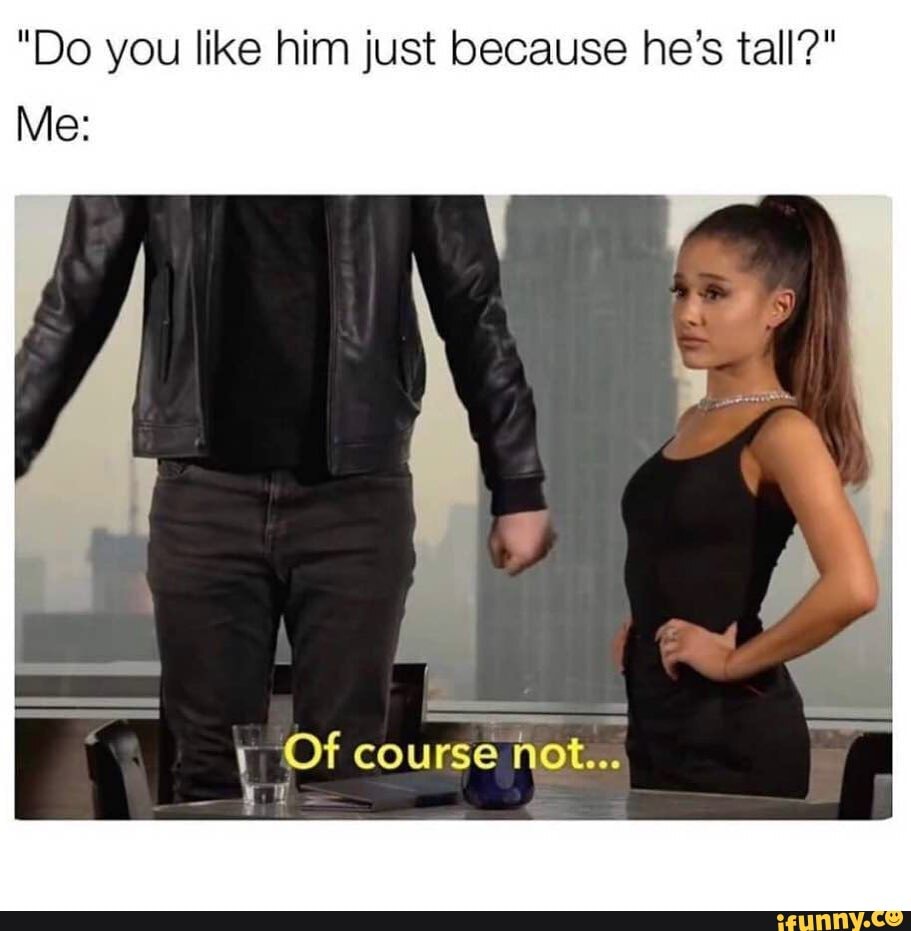 "Do you like him just because he's tall?"
Me:
Of course not...