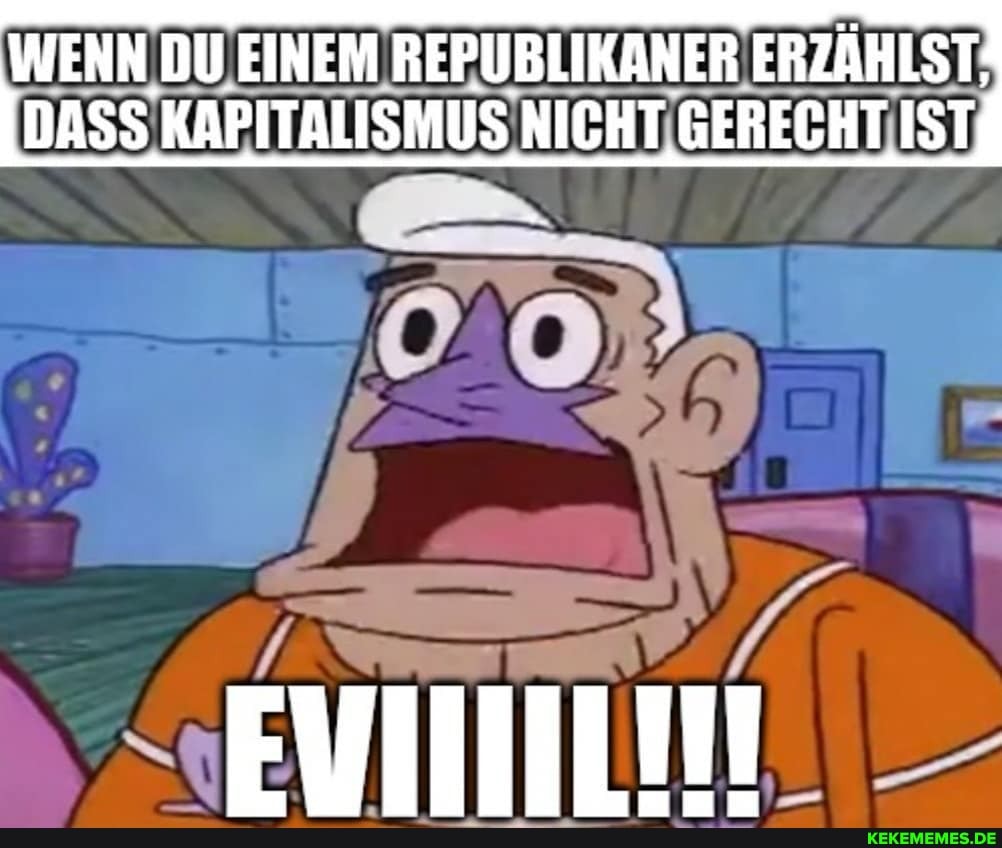 WENN DU EINEM REPUBLIKANER ERZÄHLST:
DASS KAPITALISMUS NICHT GERECHT IST