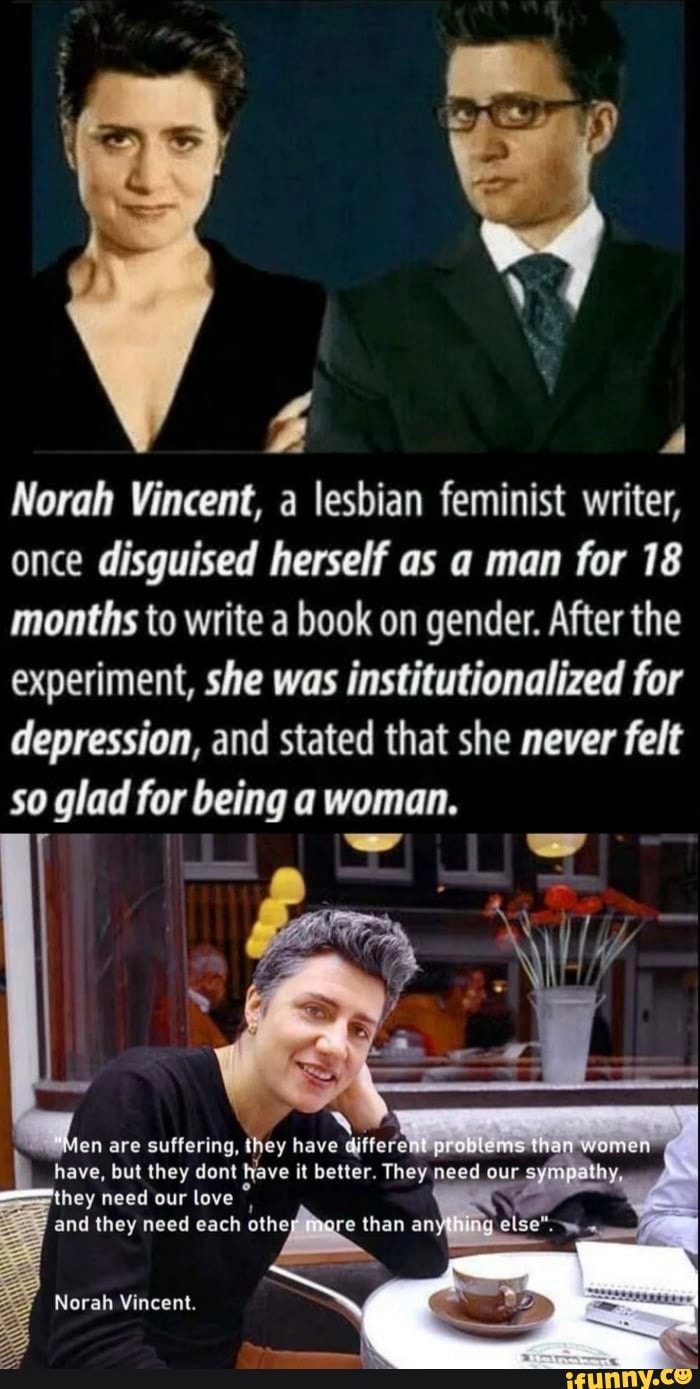 Norah Vincent, a lesbian feminist writer, once disguised herself as a man for 18 months to write