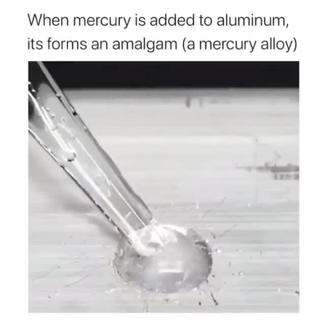 When mercury is added to aluminum, its forms an amalgam (a mercury