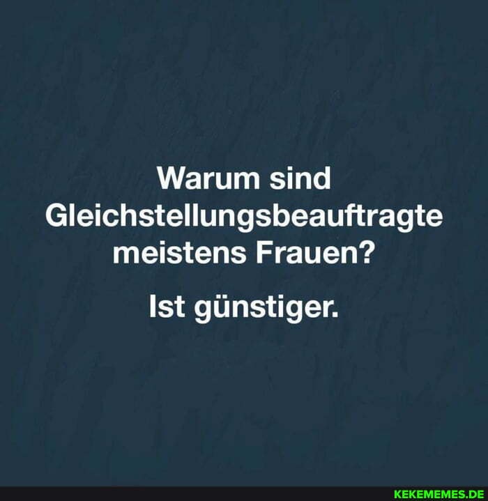 Warum sind
Gleichstellungsbeauftragte meistens Frauen?
Ist günstiger.