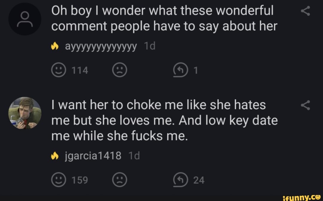 Oh boy I wonder what these wonderful comment people have to say about her
ayyyyyyyyyyyyy id
I want her to choke me like she hates me but she loves me. And low key date me while she fucks me.
jgarcial1418
(4) 24