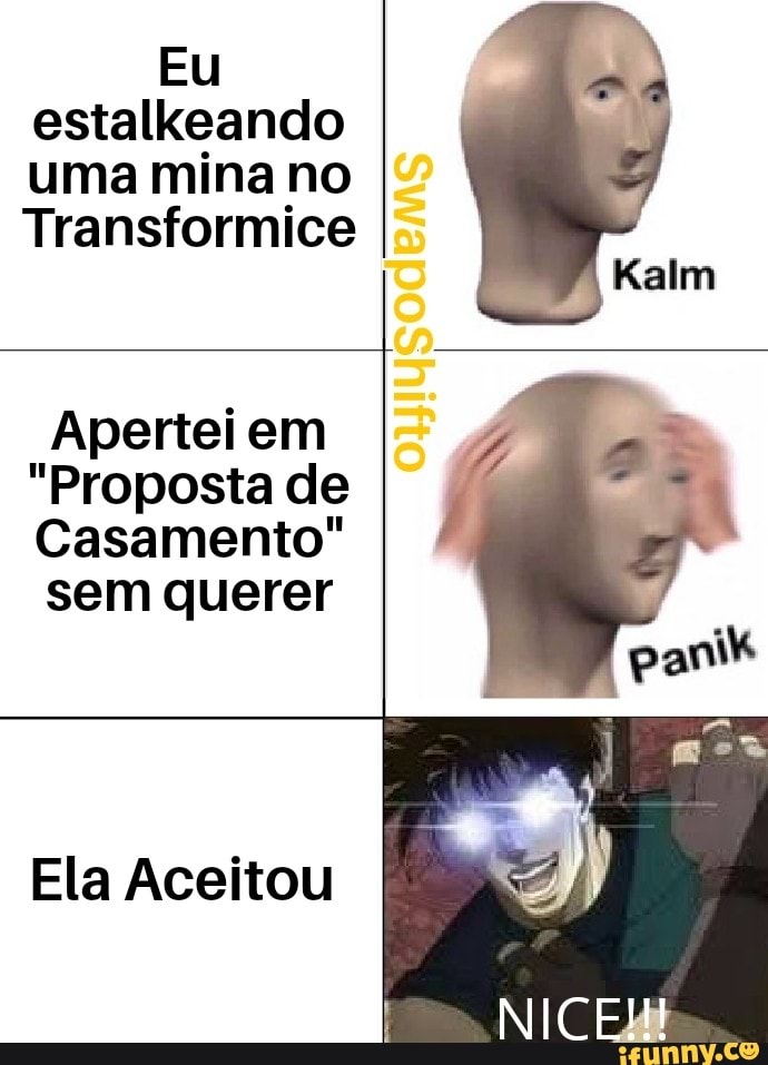 Eu
estalkeando
uma mina no
Transformice
Aperteiem
"Proposta de
Casamento"
sem querer
Ela Aceitou