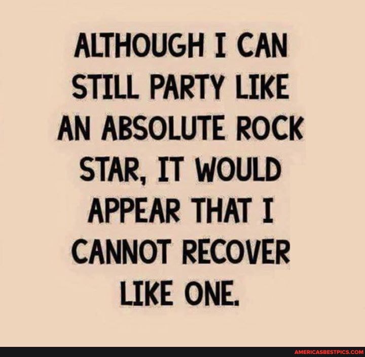 ALTHOUGH I CAN STILL PARTY LIKE AN ABSOLUTE ROCK STAR, IT WOULD APPEAR THAT I CANNOT RECOVER LIKE ONE.