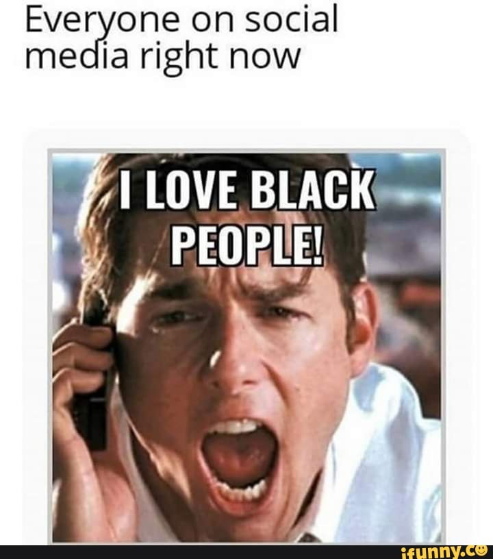 Everyone on social
media right now
7/1 LOVE BLACK