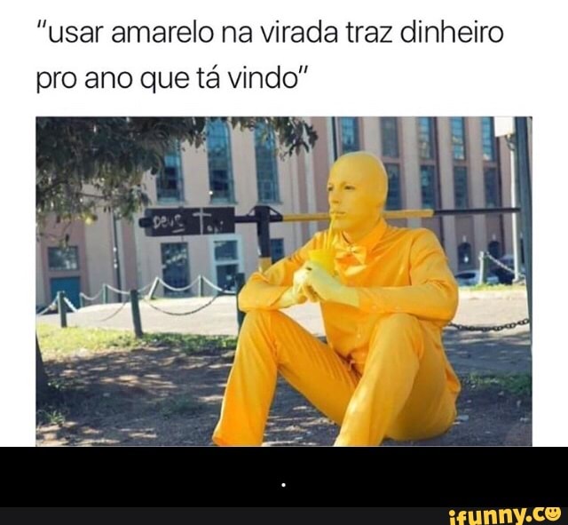 "usar amarelo na virada traz dinheiro
pro ano que tá vindo" - .
