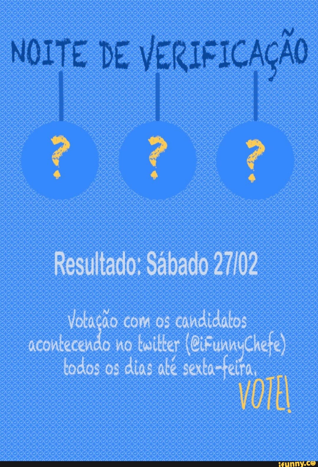 NOITE DE VERIFICAÇÃO a OQ
Resultado: Sábado
Votação com os candidatos acontecendo ho (BifunnuChere) todos os dias abé sexta-teira,