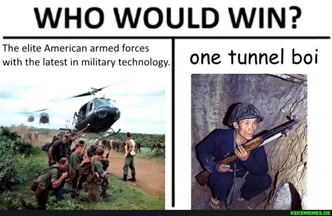 WHO WOULD WIN?
The elite American armed forces
with the latest in military technology. one tunnel boi