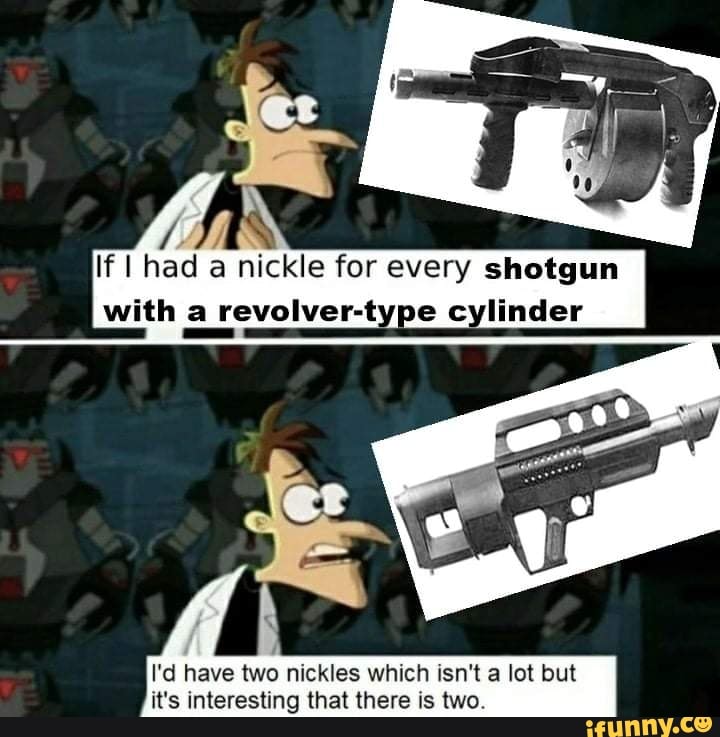 If I had a nickle for every shotgun with a revolver-type cylinder
I'd have two nickles which isn't a lot but it's interesting that there is two.