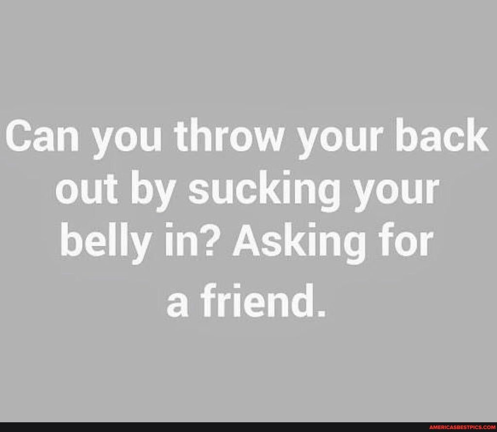 Can you throw your back out by sucking your belly in? Asking for a
