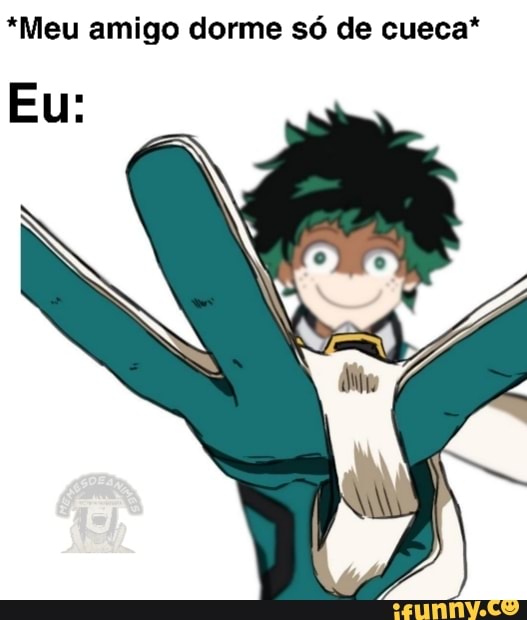 *Meu amigo dorme só de cueca*
Eu: