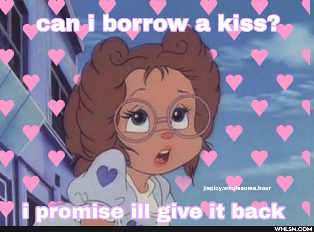 can borrow a kiss?
aspicy.whetesame.hour
i promise ill give it back