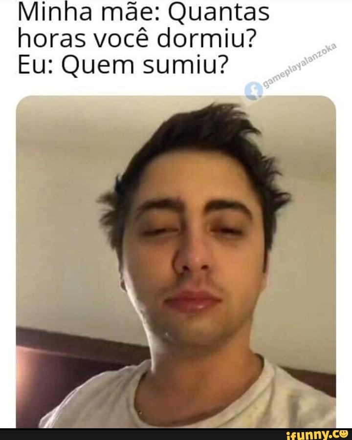 Minha mãe: Quantas
horas você dormiu?
Eu: Quem sumiu?