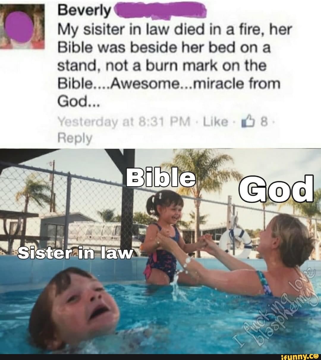 Beverly GIIA
My sisiter in law died in a fire, her
Bible was beside her bed on a
stand, not a burn mark on the
Bible....Awesome...miracle from
ad