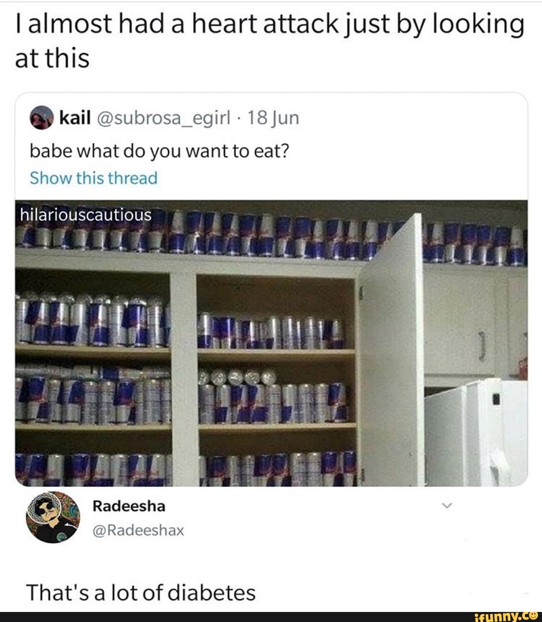 I almost had a heart attack just by looking
at this
NY kail @subrosa_egirl 18 Jun
babe what do you want to eat?
Show this thread
hilariouscautious
That's a lot of diabetes