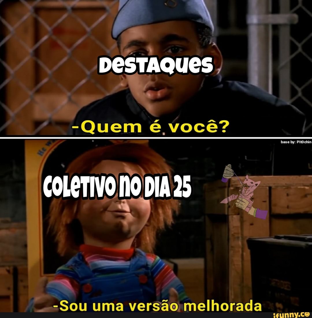 DESTAQUES,
-Quem é você?
COLETIVO NO DIA 25
- Sou uma versão melhorada