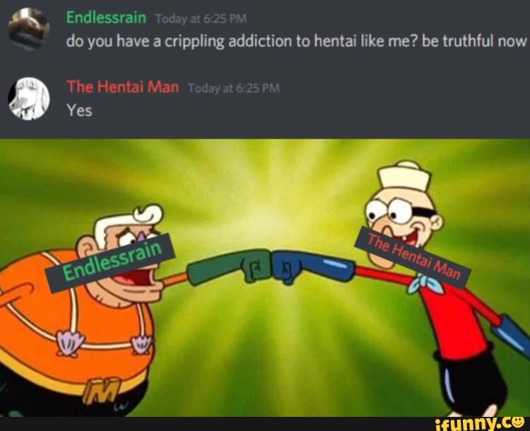 do you have a crippling addiction to hentai like me? be truthful now
End
The Hentai Man
Yes