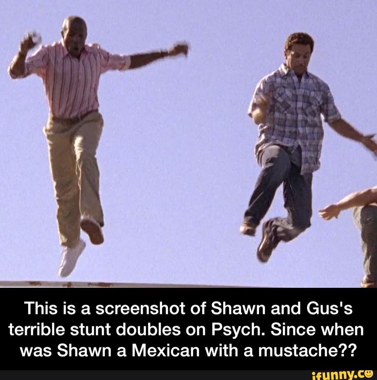 This is a screenshot of Shawn and Gus's
terrible stunt doubles on Psych. Since when
was Shawn a Mexican with a mustache?? - This is a screenshot of Shawn and Gus's terrible stunt doubles on Psych. Since when was Shawn a Mexican with a mustache??