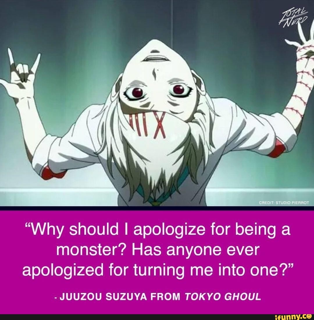 "Why should I apologize for being a monster? Has anyone ever apologized