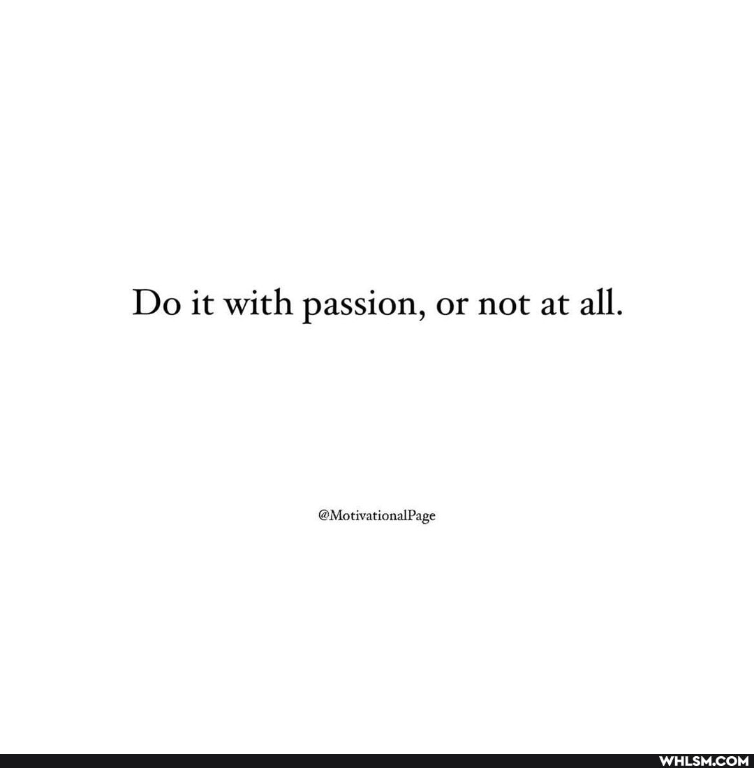 Do it with passion, or not at all.
@MotivationalPage