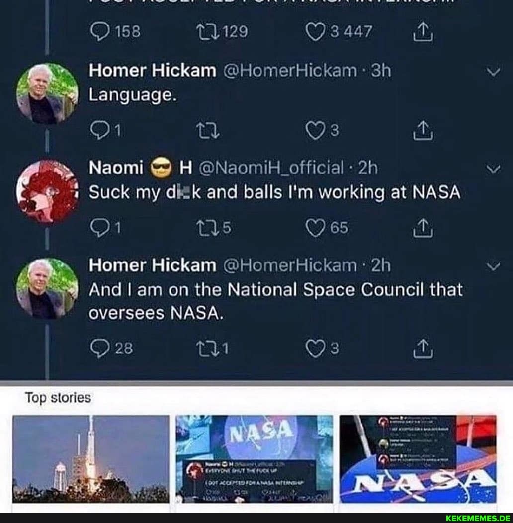 Language.
Naomi H @NaomiH_official -
Suck my dktk and balls I'm working at NASA
Homer Hickam @HomerHickam:
And am on the National Space Council that
oversees NASA.