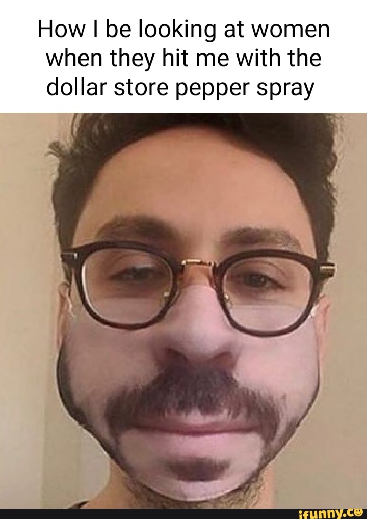 How I be looking at women when they hit me with the dollar store pepper