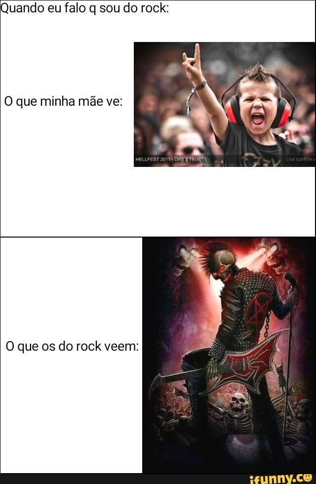 Quando eu falo q sou do rock:
O que minha mãe ve:
O que os do rock veem: