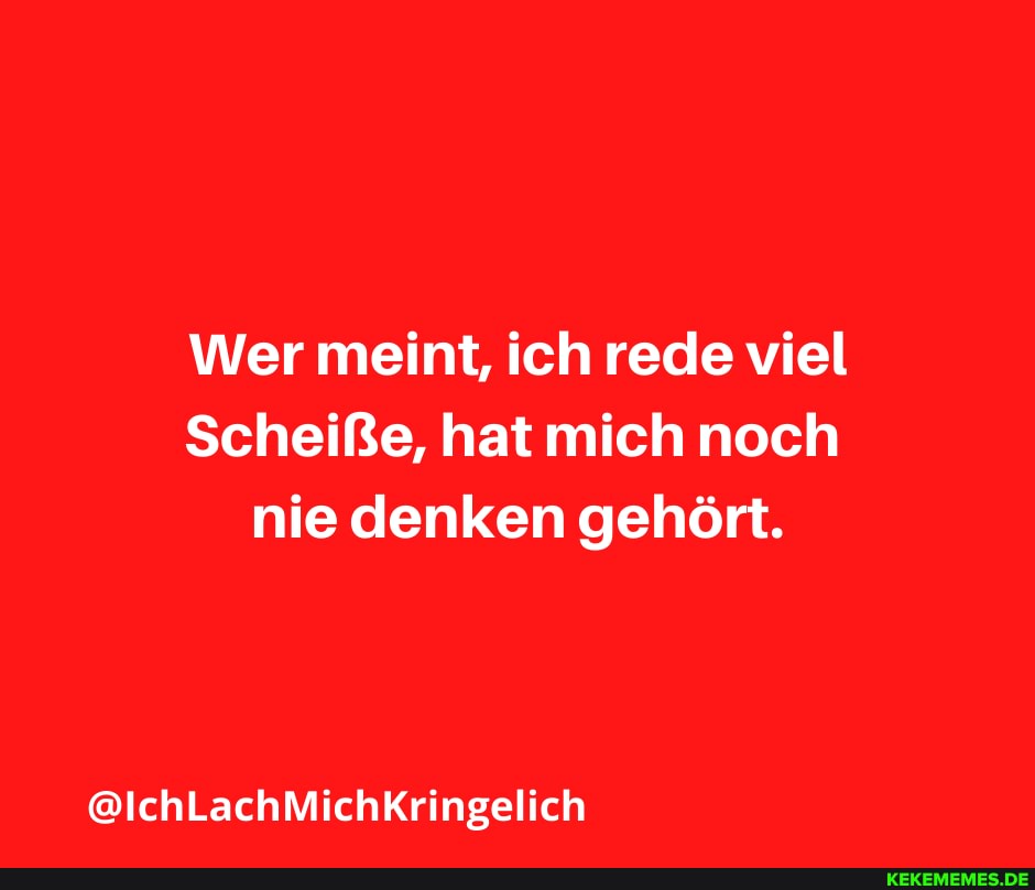 Wer meint, ich rede viel
Scheiße, hat mich noch nie denken gehört.
@IchLachMichKringelich