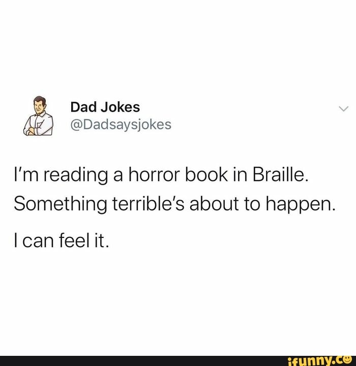 Dad Jokes
@Dadsaysiokes
I'm reading a horror book in Braille.
Something terrible's about to happen.
can feel it.