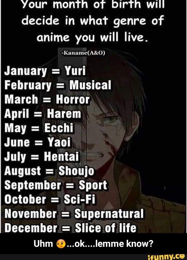 Your month Dirtn will decide in what genre of anime you will live. January  = Yuri February =