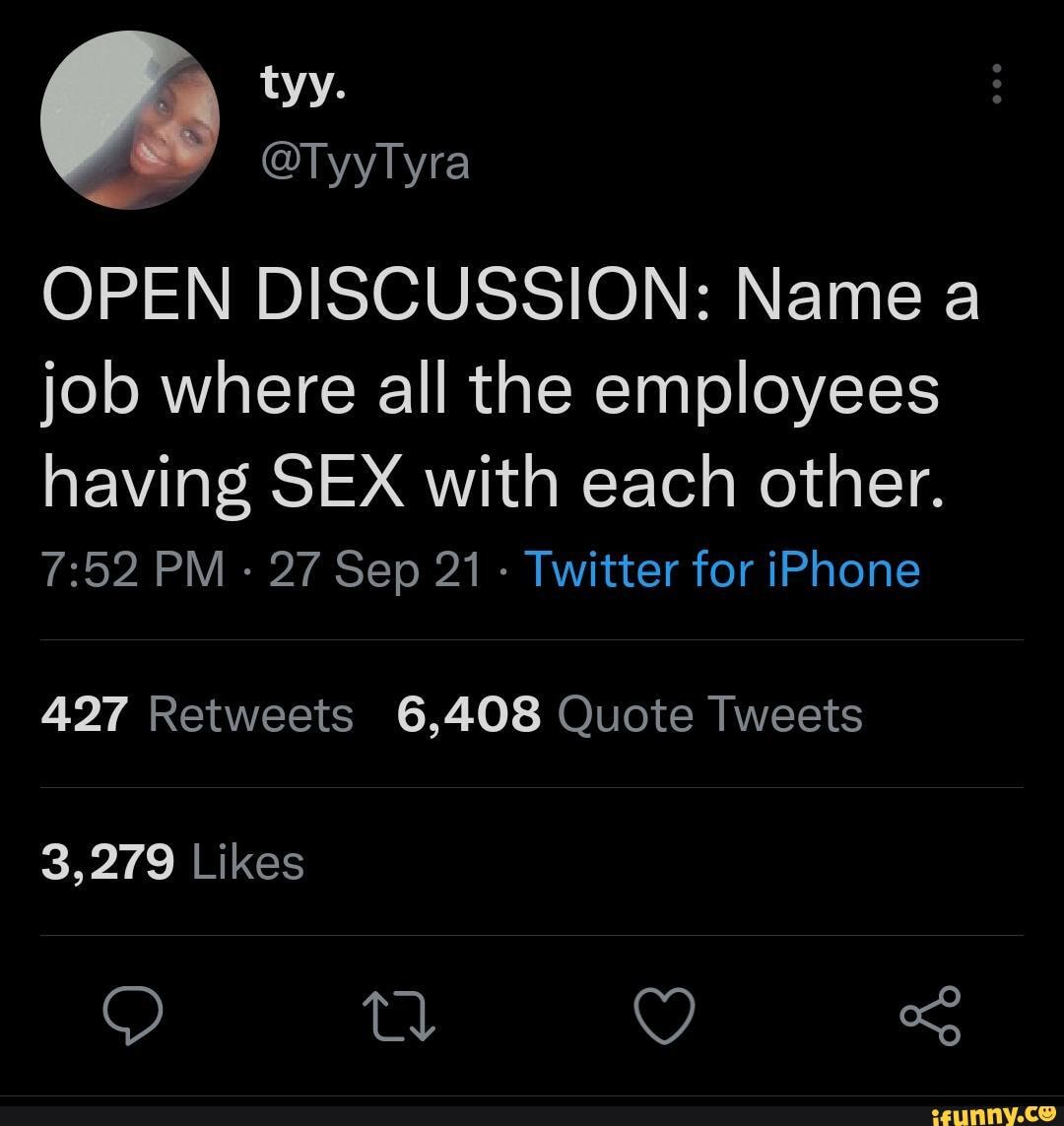 OPEN DISCUSSION: Name a job where all the employees having SEX with each  other. PM 27 Sep 21 - Twitter for iPhone 427 Retweets 6,408 Quote Tweets  3,279 Likes - iFunny