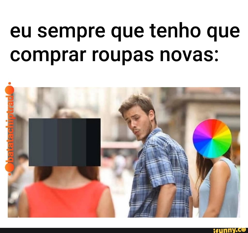 eu sempre que tenho que
comprar roupas novas: